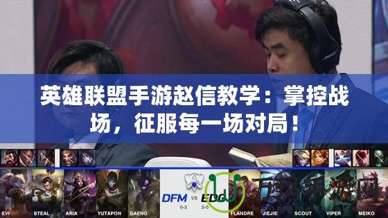 英雄聯盟手游趙信教學：掌控戰場，征服每一場對局！