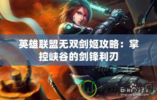 英雄聯盟無雙劍姬攻略：掌控峽谷的劍鋒利刃