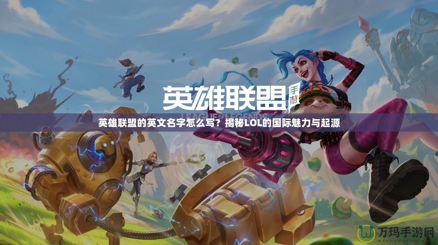 英雄聯(lián)盟的英文名字怎么寫？揭秘LOL的國(guó)際魅力與起源