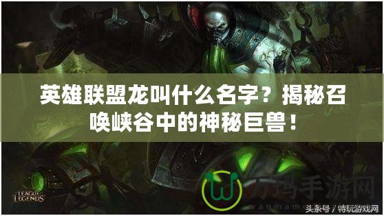 英雄聯盟龍叫什么名字？揭秘召喚峽谷中的神秘巨獸！
