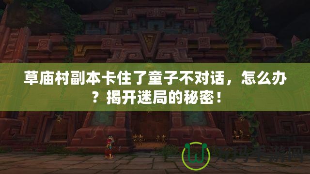 草廟村副本卡住了童子不對話，怎么辦？揭開迷局的秘密！