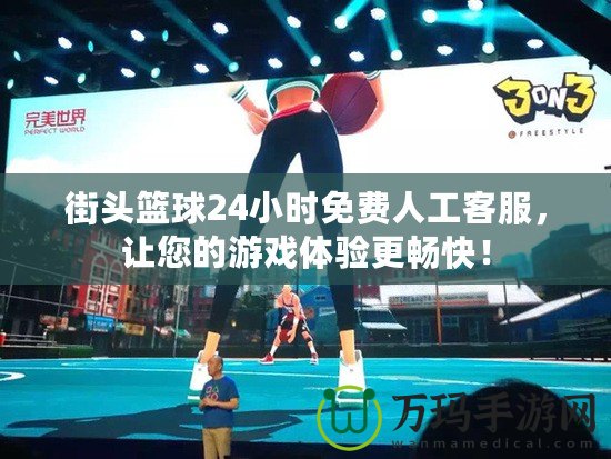 街頭籃球24小時(shí)免費(fèi)人工客服，讓您的游戲體驗(yàn)更暢快！
