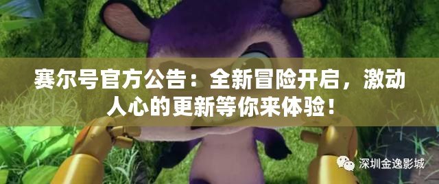 賽爾號(hào)官方公告：全新冒險(xiǎn)開(kāi)啟，激動(dòng)人心的更新等你來(lái)體驗(yàn)！