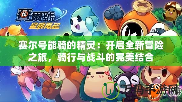 賽爾號能騎的精靈：開啟全新冒險之旅，騎行與戰斗的完美結合