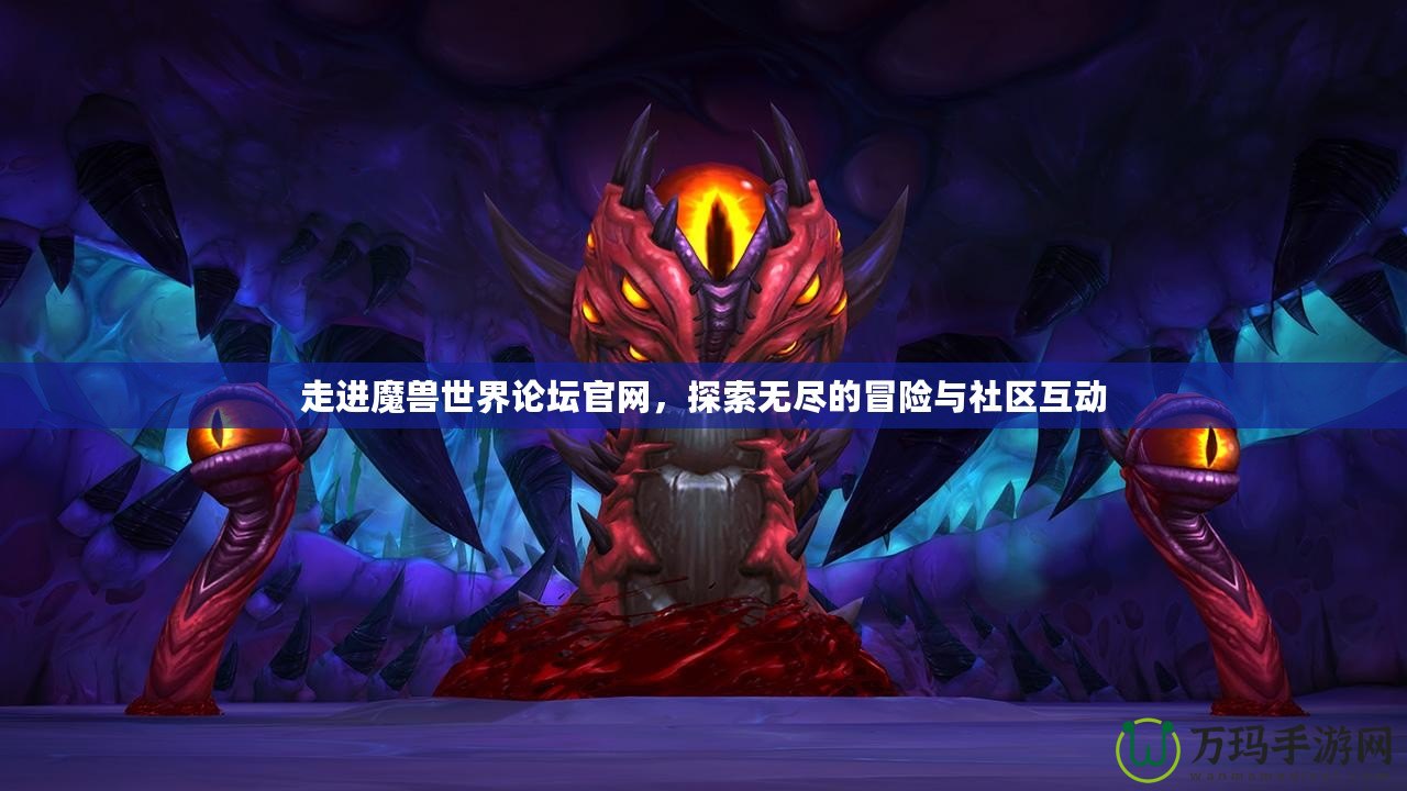 走進魔獸世界論壇官網，探索無盡的冒險與社區互動