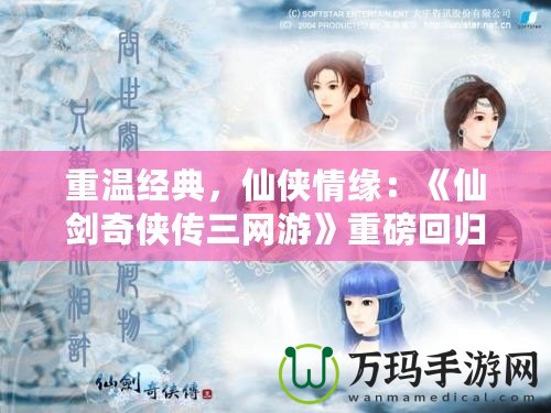 重溫經(jīng)典，仙俠情緣：《仙劍奇?zhèn)b傳三網(wǎng)游》重磅回歸