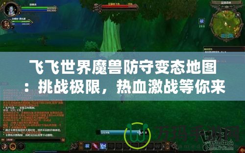 飛飛世界魔獸防守變態地圖：挑戰極限，熱血激戰等你來