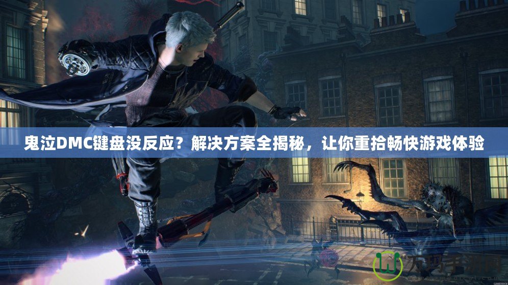 鬼泣DMC鍵盤沒反應？解決方案全揭秘，讓你重拾暢快游戲體驗