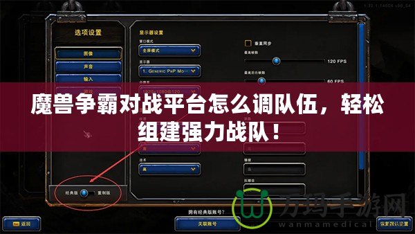 魔獸爭霸對戰平臺怎么調隊伍，輕松組建強力戰隊！