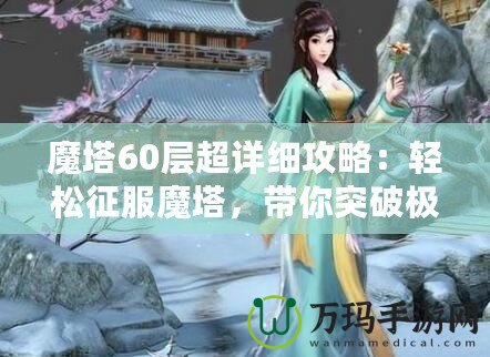 魔塔60層超詳細攻略：輕松征服魔塔，帶你突破極限挑戰！