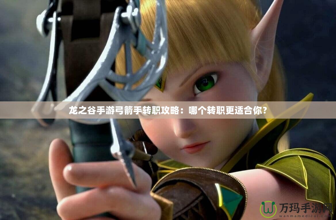 龍之谷手游弓箭手轉職攻略：哪個轉職更適合你？